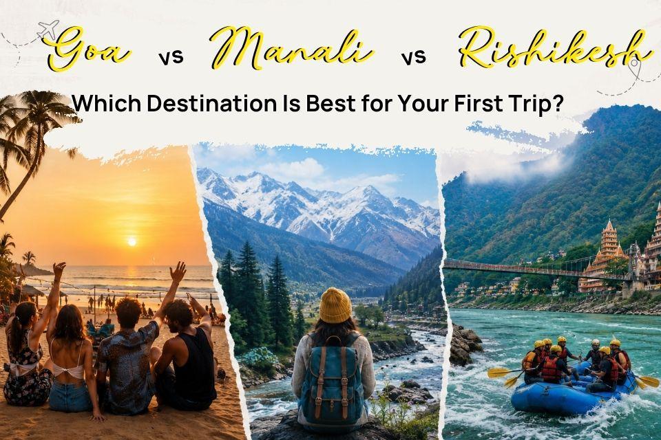 Goa vs Manali vs Rishikesh: The Ultimate First-Time Traveller Guide